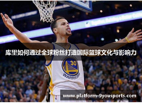 库里如何通过全球粉丝打造国际篮球文化与影响力