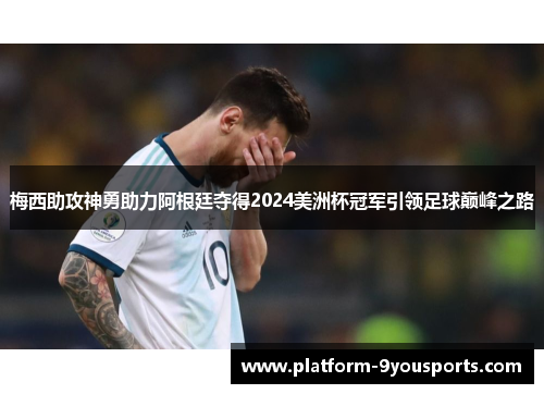 梅西助攻神勇助力阿根廷夺得2024美洲杯冠军引领足球巅峰之路