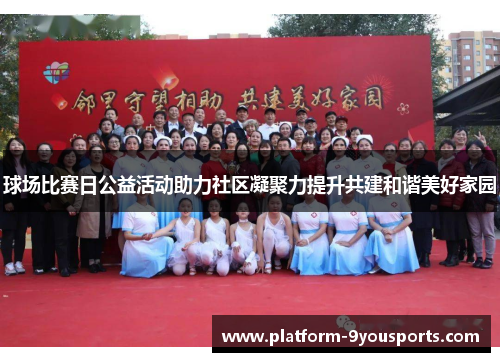 球场比赛日公益活动助力社区凝聚力提升共建和谐美好家园
