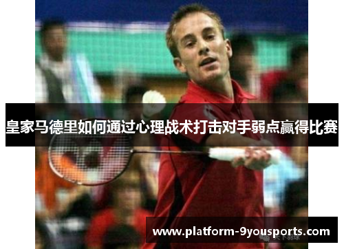 皇家马德里如何通过心理战术打击对手弱点赢得比赛