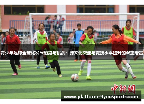 青少年足球全球化发展趋势与挑战：跨文化交流与竞技水平提升的双重考量