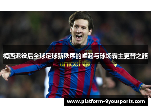 梅西退役后全球足球新秩序的崛起与球场霸主更替之路