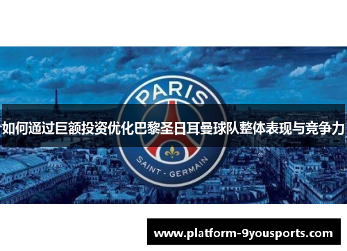 如何通过巨额投资优化巴黎圣日耳曼球队整体表现与竞争力