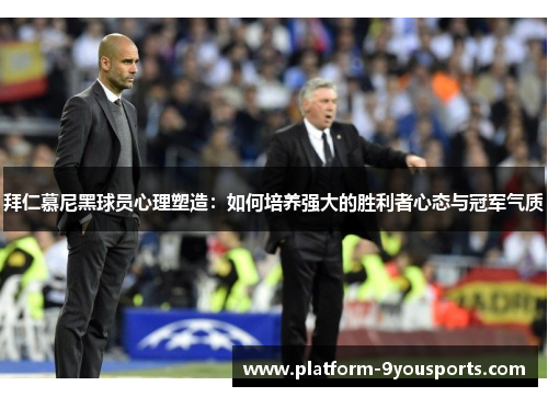 拜仁慕尼黑球员心理塑造：如何培养强大的胜利者心态与冠军气质