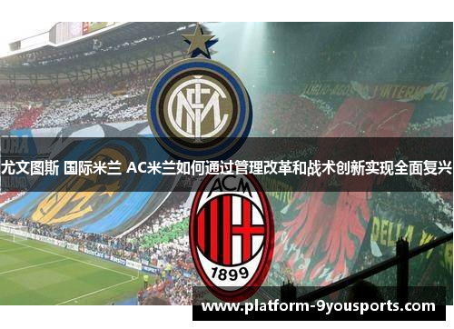 尤文图斯 国际米兰 AC米兰如何通过管理改革和战术创新实现全面复兴