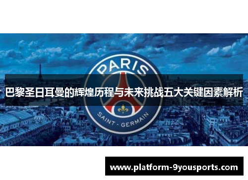 巴黎圣日耳曼的辉煌历程与未来挑战五大关键因素解析