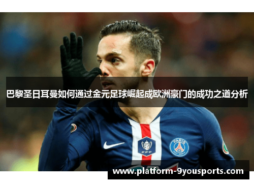 巴黎圣日耳曼如何通过金元足球崛起成欧洲豪门的成功之道分析