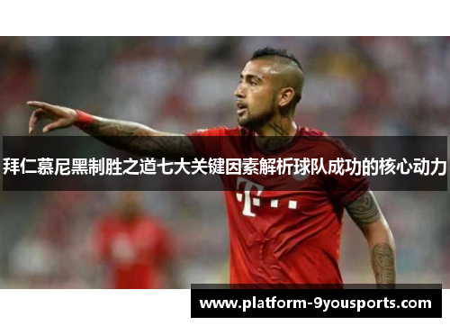 拜仁慕尼黑制胜之道七大关键因素解析球队成功的核心动力