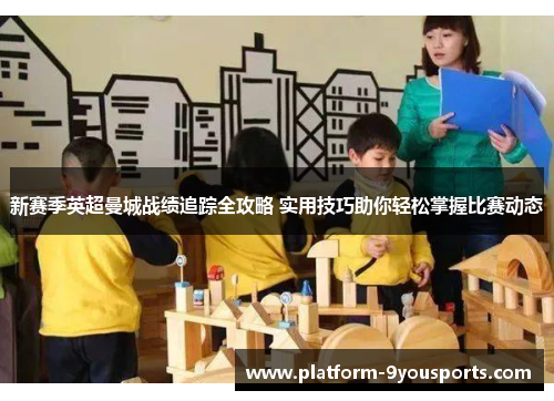 新赛季英超曼城战绩追踪全攻略 实用技巧助你轻松掌握比赛动态