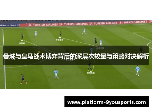 曼城与皇马战术博弈背后的深层次较量与策略对决解析