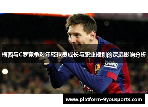 梅西与C罗竞争对年轻球员成长与职业规划的深远影响分析