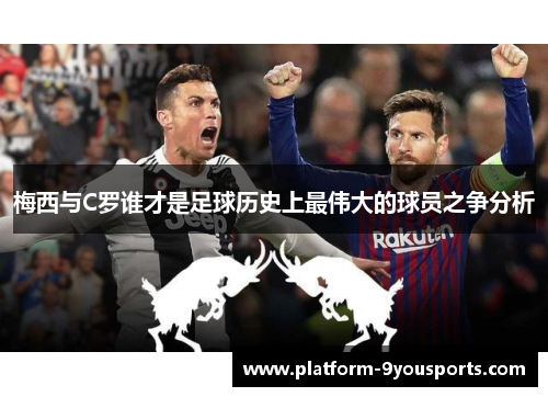 梅西与C罗谁才是足球历史上最伟大的球员之争分析