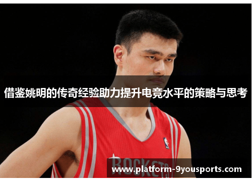 借鉴姚明的传奇经验助力提升电竞水平的策略与思考