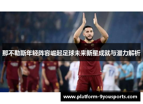 那不勒斯年轻阵容崛起足球未来新星成就与潜力解析