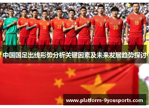 中国国足出线形势分析关键因素及未来发展趋势探讨