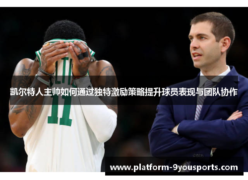 凯尔特人主帅如何通过独特激励策略提升球员表现与团队协作