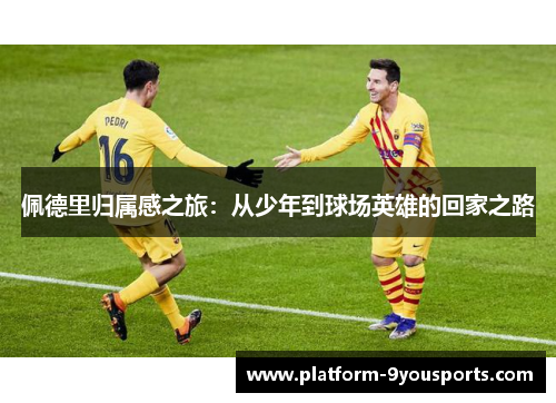佩德里归属感之旅：从少年到球场英雄的回家之路