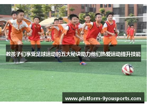 教孩子们享受足球运动的五大秘诀助力他们热爱运动提升技能