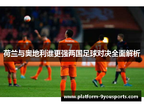 荷兰与奥地利谁更强两国足球对决全面解析