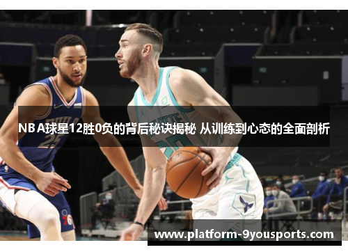 NBA球星12胜0负的背后秘诀揭秘 从训练到心态的全面剖析