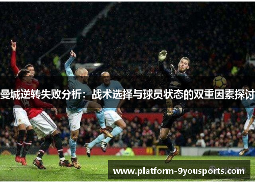曼城逆转失败分析：战术选择与球员状态的双重因素探讨