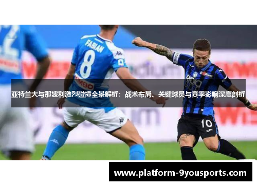 亚特兰大与那波利激烈碰撞全景解析：战术布局、关键球员与赛季影响深度剖析