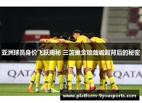 亚洲球员身价飞跃揭秘 三笘薰金玟哉崛起背后的秘密