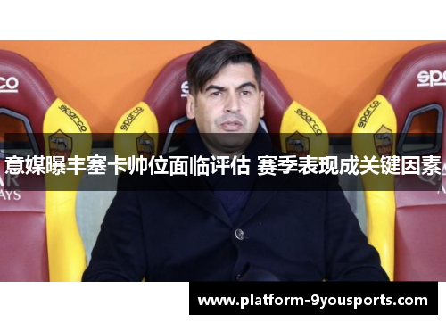 意媒曝丰塞卡帅位面临评估 赛季表现成关键因素