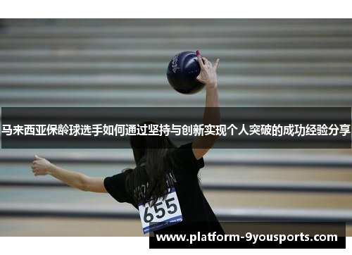 马来西亚保龄球选手如何通过坚持与创新实现个人突破的成功经验分享