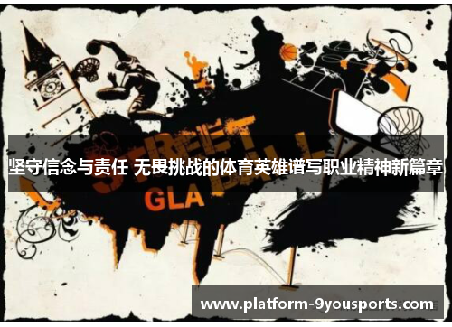 坚守信念与责任 无畏挑战的体育英雄谱写职业精神新篇章