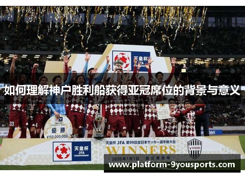 如何理解神户胜利船获得亚冠席位的背景与意义