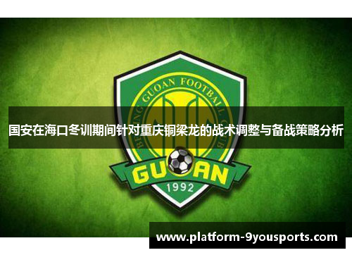 国安在海口冬训期间针对重庆铜梁龙的战术调整与备战策略分析