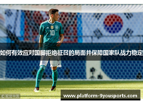 如何有效应对国脚拒绝征召的局面并保障国家队战力稳定