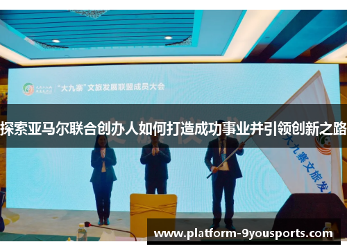 探索亚马尔联合创办人如何打造成功事业并引领创新之路