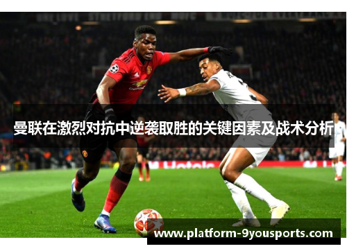 曼联在激烈对抗中逆袭取胜的关键因素及战术分析