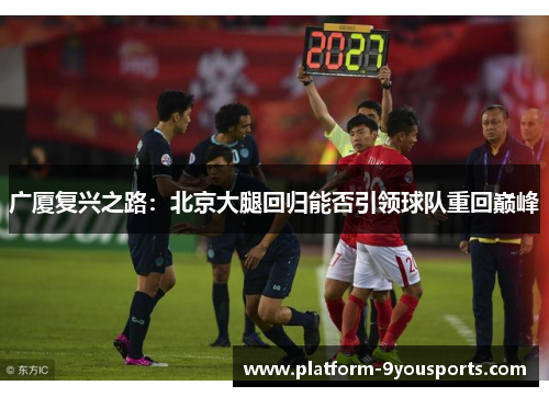 广厦复兴之路：北京大腿回归能否引领球队重回巅峰