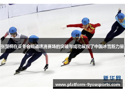 张楚桐在亚冬会短道速滑赛场的突破与成功展现了中国冰雪新力量
