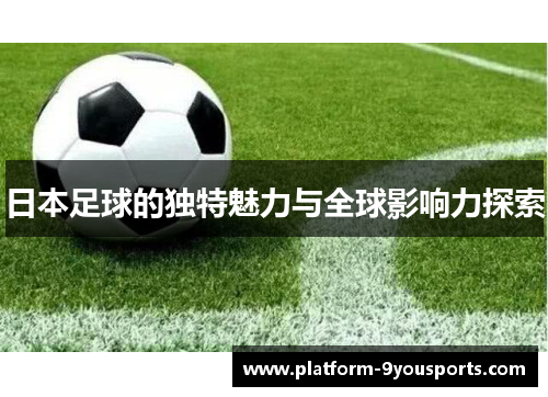 日本足球的独特魅力与全球影响力探索