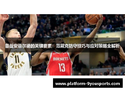 备战安菲尔德的关键要素：范戴克防守技巧与应对策略全解析