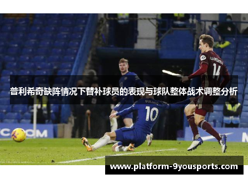普利希奇缺阵情况下替补球员的表现与球队整体战术调整分析