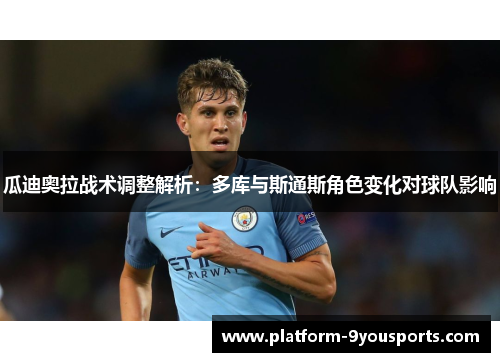 瓜迪奥拉战术调整解析：多库与斯通斯角色变化对球队影响