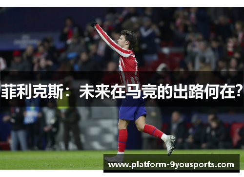 菲利克斯：未来在马竞的出路何在？