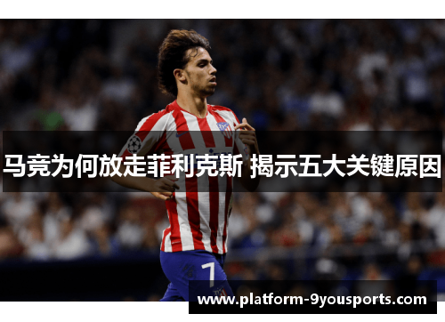 马竞为何放走菲利克斯 揭示五大关键原因