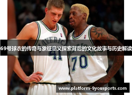 69号球衣的传奇与象征意义探索背后的文化故事与历史解读