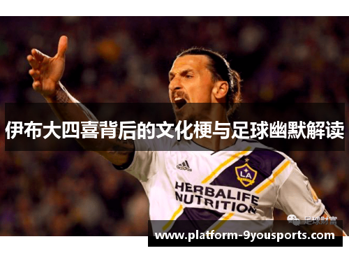 伊布大四喜背后的文化梗与足球幽默解读