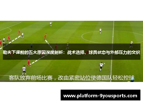 勒夫下课前的五大原因深度剖析：战术选择、球员状态与外部压力的交织