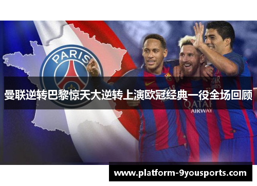 曼联逆转巴黎惊天大逆转上演欧冠经典一役全场回顾