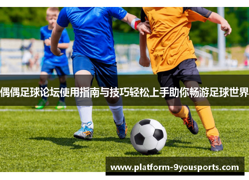 偶偶足球论坛使用指南与技巧轻松上手助你畅游足球世界
