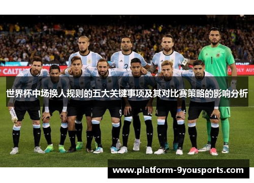世界杯中场换人规则的五大关键事项及其对比赛策略的影响分析