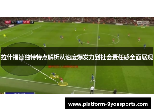 拉什福德独特特点解析从速度爆发力到社会责任感全面展现